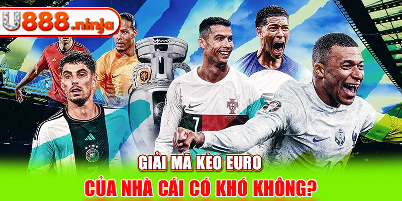 Giải mã kèo Euro của nhà cái có khó không?